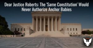 Dear Justice Roberts: The ‘Same Constitution’ Would Never Authorize Anchor Babies